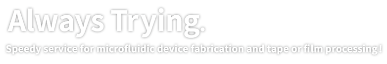  Always Trying.Quick Turnaround for Tapes & Films: Prototyping, Complex Processing, and Mass Production