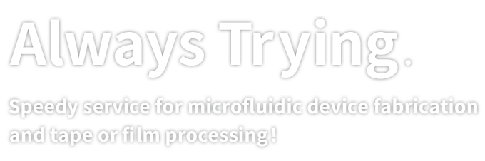 Always Trying.Quick Turnaround for Tapes & Films: Prototyping, Complex Processing, and Mass Production